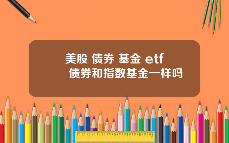 美股 债券 基金 etf 债券和指数基金一样吗